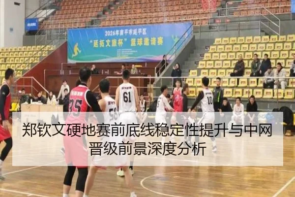 郑钦文硬地赛前底线稳定性提升与中网晋级前景深度分析